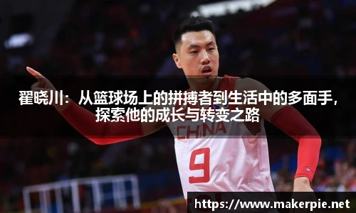 翟晓川：从篮球场上的拼搏者到生活中的多面手，探索他的成长与转变之路