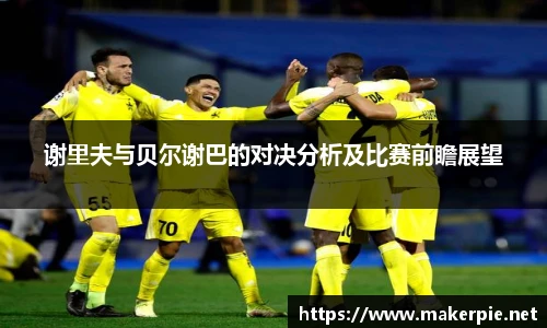 谢里夫与贝尔谢巴的对决分析及比赛前瞻展望