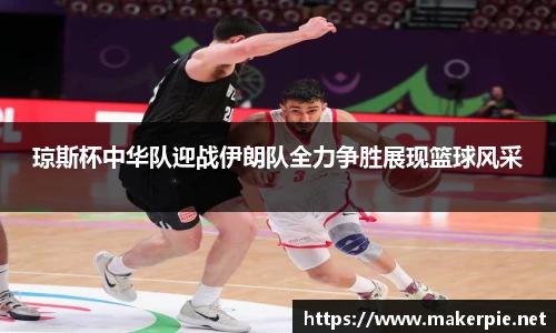 琼斯杯中华队迎战伊朗队全力争胜展现篮球风采