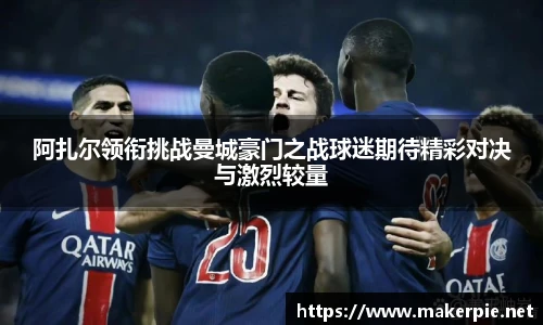 阿扎尔领衔挑战曼城豪门之战球迷期待精彩对决与激烈较量